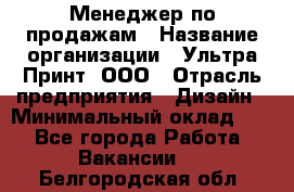 Менеджер по продажам › Название организации ­ Ультра Принт, ООО › Отрасль предприятия ­ Дизайн › Минимальный оклад ­ 1 - Все города Работа » Вакансии   . Белгородская обл.